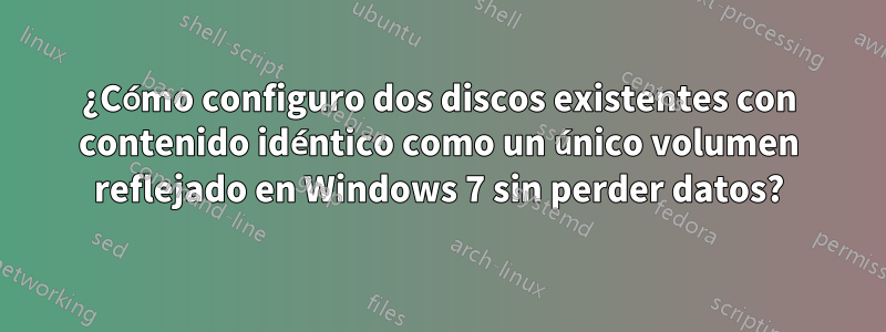 ¿Cómo configuro dos discos existentes con contenido idéntico como un único volumen reflejado en Windows 7 sin perder datos?