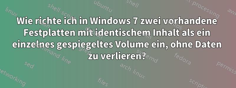 Wie richte ich in Windows 7 zwei vorhandene Festplatten mit identischem Inhalt als ein einzelnes gespiegeltes Volume ein, ohne Daten zu verlieren?