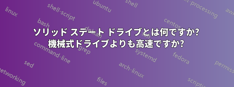 ソリッド ステート ドライブとは何ですか? 機械式ドライブよりも高速ですか?