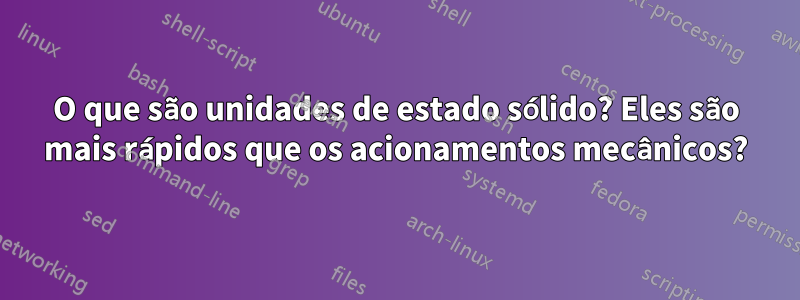 O que são unidades de estado sólido? Eles são mais rápidos que os acionamentos mecânicos?