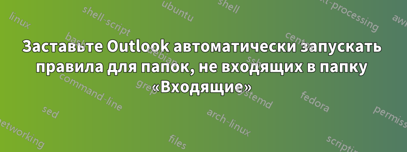 Заставьте Outlook автоматически запускать правила для папок, не входящих в папку «Входящие»