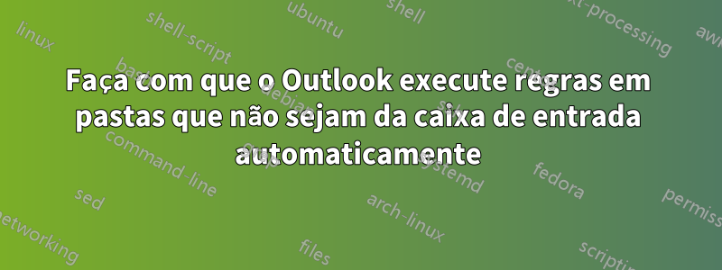 Faça com que o Outlook execute regras em pastas que não sejam da caixa de entrada automaticamente