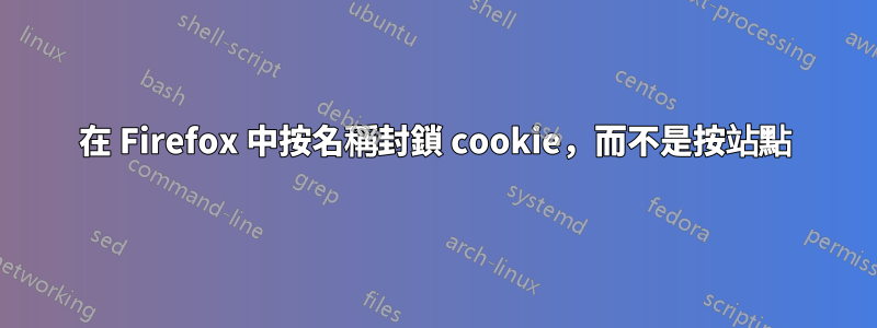 在 Firefox 中按名稱封鎖 cookie，而不是按站點