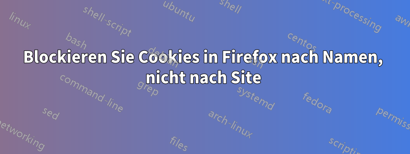 Blockieren Sie Cookies in Firefox nach Namen, nicht nach Site