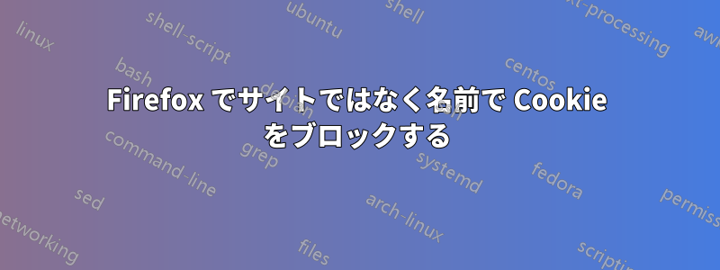 Firefox でサイトではなく名前で Cookie をブロックする