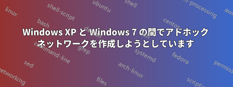 Windows XP と Windows 7 の間でアドホック ネットワークを作成しようとしています