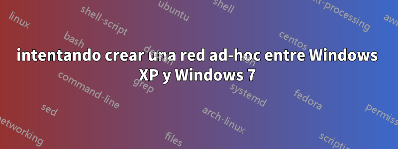 intentando crear una red ad-hoc entre Windows XP y Windows 7