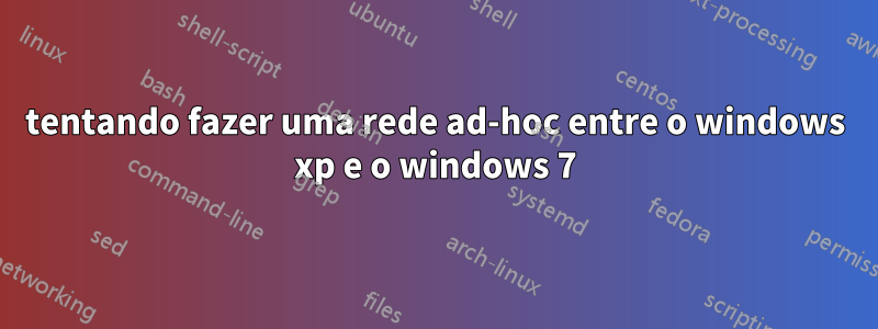 tentando fazer uma rede ad-hoc entre o windows xp e o windows 7