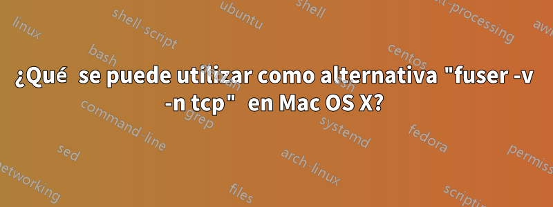 ¿Qué se puede utilizar como alternativa "fuser -v -n tcp" en Mac OS X?