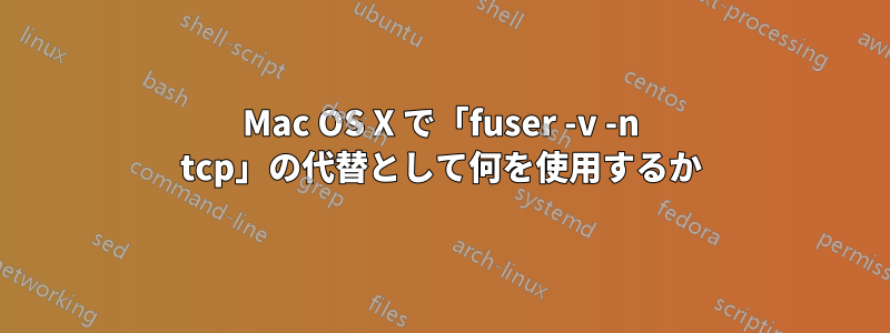 Mac OS X で「fuser -v -n tcp」の代替として何を使用するか