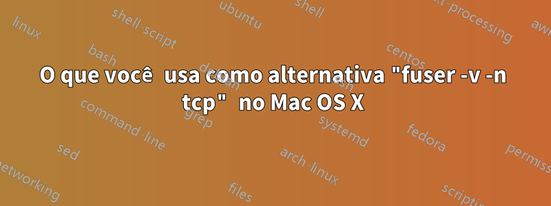 O que você usa como alternativa "fuser -v -n tcp" no Mac OS X