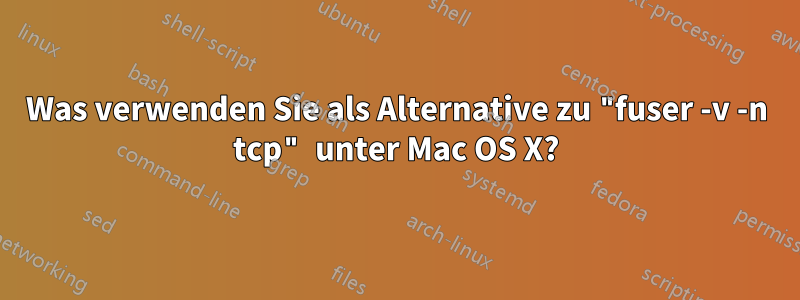 Was verwenden Sie als Alternative zu "fuser -v -n tcp" unter Mac OS X?