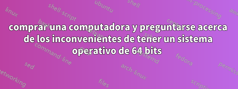 comprar una computadora y preguntarse acerca de los inconvenientes de tener un sistema operativo de 64 bits 