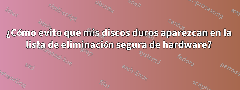 ¿Cómo evito que mis discos duros aparezcan en la lista de eliminación segura de hardware?