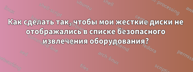 Как сделать так, чтобы мои жесткие диски не отображались в списке безопасного извлечения оборудования?