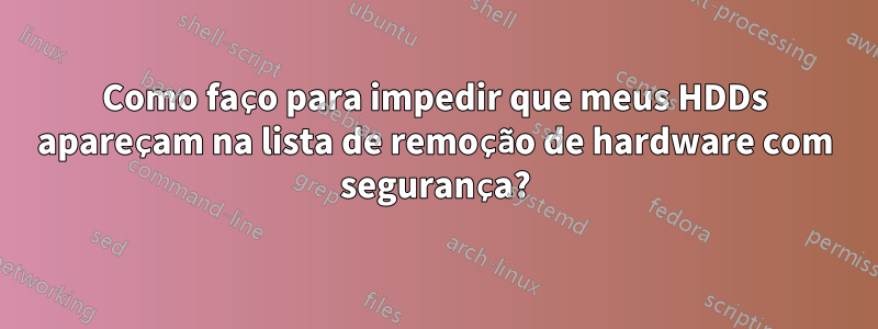 Como faço para impedir que meus HDDs apareçam na lista de remoção de hardware com segurança?