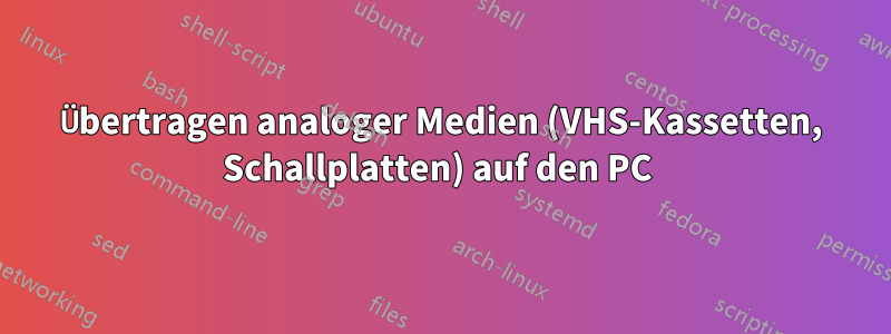 Übertragen analoger Medien (VHS-Kassetten, Schallplatten) auf den PC 