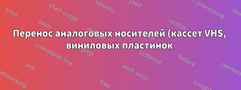 Перенос аналоговых носителей (кассет VHS, виниловых пластинок) на ПК