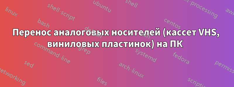 Перенос аналоговых носителей (кассет VHS, виниловых пластинок) на ПК 