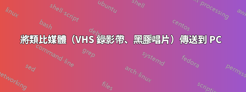 將類比媒體（VHS 錄影帶、黑膠唱片）傳送到 PC 