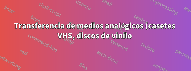 Transferencia de medios analógicos (casetes VHS, discos de vinilo) a una PC