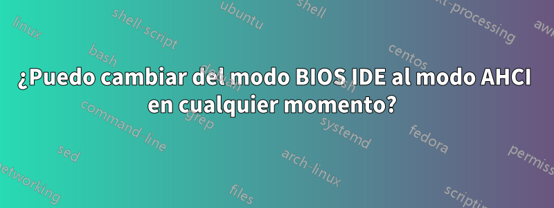 ¿Puedo cambiar del modo BIOS IDE al modo AHCI en cualquier momento? 