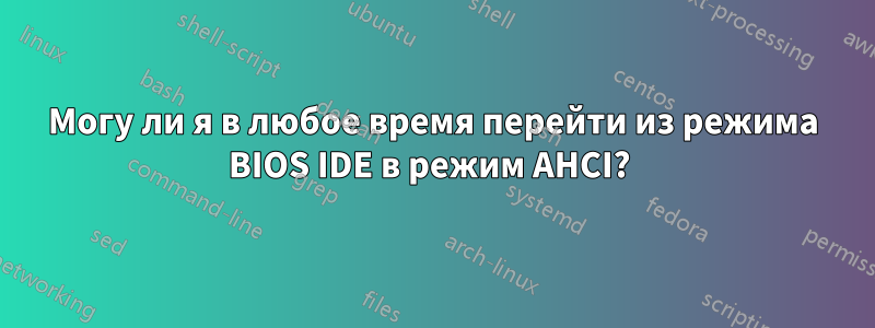 Могу ли я в любое время перейти из режима BIOS IDE в режим AHCI? 