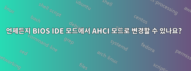 언제든지 BIOS IDE 모드에서 AHCI 모드로 변경할 수 있나요? 