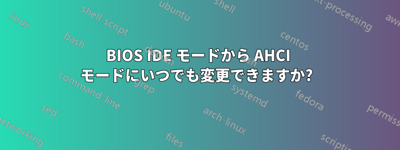 BIOS IDE モードから AHCI モードにいつでも変更できますか? 