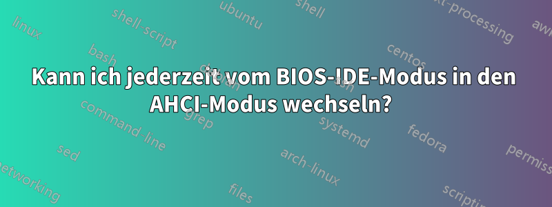 Kann ich jederzeit vom BIOS-IDE-Modus in den AHCI-Modus wechseln? 