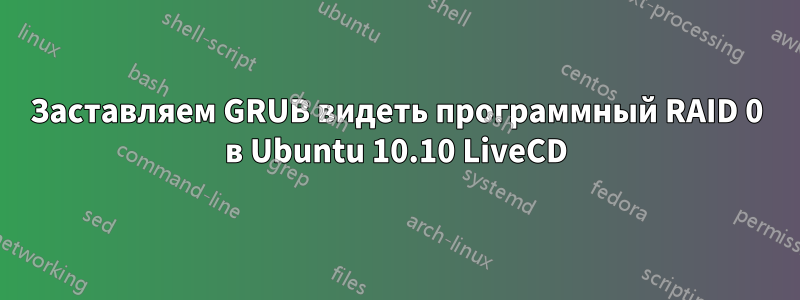 Заставляем GRUB видеть программный RAID 0 в Ubuntu 10.10 LiveCD