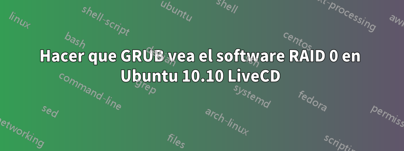 Hacer que GRUB vea el software RAID 0 en Ubuntu 10.10 LiveCD