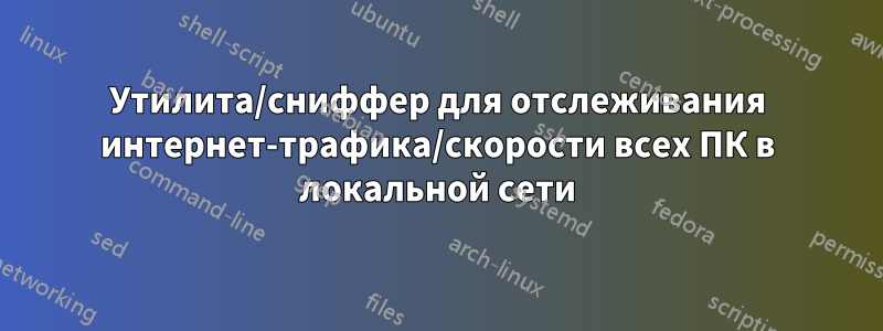 Утилита/сниффер для отслеживания интернет-трафика/скорости всех ПК в локальной сети