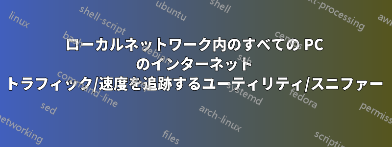 ローカルネットワーク内のすべての PC のインターネット トラフィック/速度を追跡するユーティリティ/スニファー