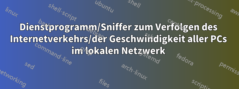 Dienstprogramm/Sniffer zum Verfolgen des Internetverkehrs/der Geschwindigkeit aller PCs im lokalen Netzwerk