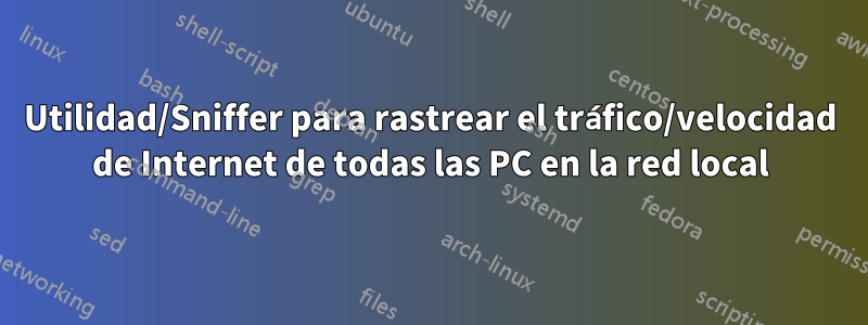 Utilidad/Sniffer para rastrear el tráfico/velocidad de Internet de todas las PC en la red local