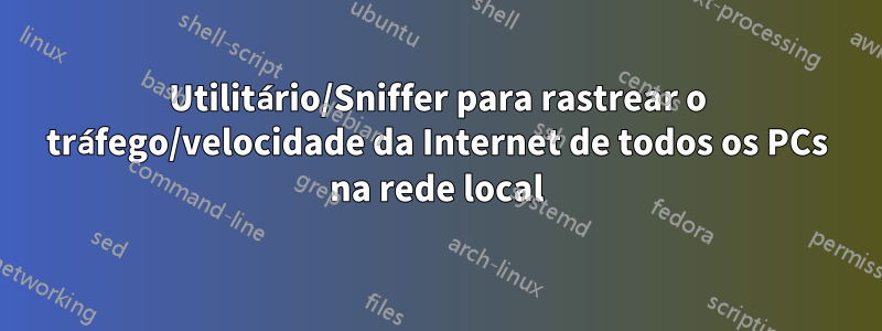 Utilitário/Sniffer para rastrear o tráfego/velocidade da Internet de todos os PCs na rede local