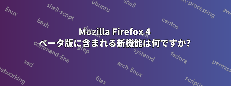 Mozilla Firefox 4 ベータ版に含まれる新機能は何ですか?