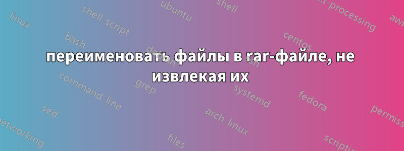 переименовать файлы в rar-файле, не извлекая их