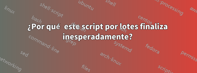 ¿Por qué este script por lotes finaliza inesperadamente?