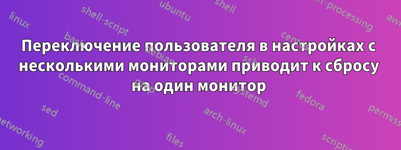 Переключение пользователя в настройках с несколькими мониторами приводит к сбросу на один монитор