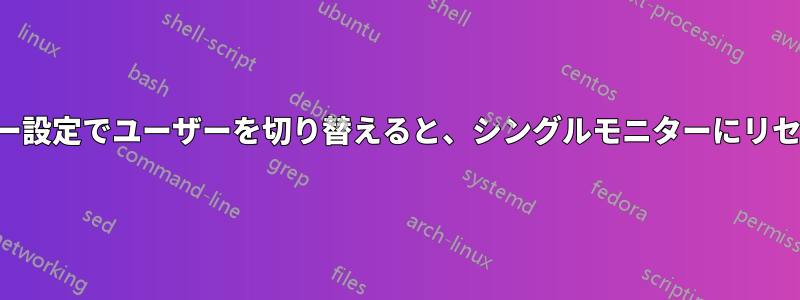 マルチモニター設定でユーザーを切り替えると、シングルモニターにリセットされます