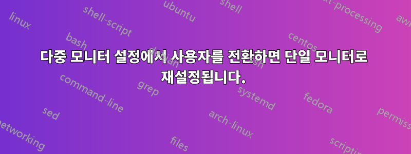 다중 모니터 설정에서 사용자를 전환하면 단일 모니터로 재설정됩니다.