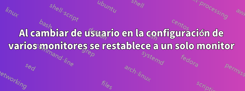 Al cambiar de usuario en la configuración de varios monitores se restablece a un solo monitor