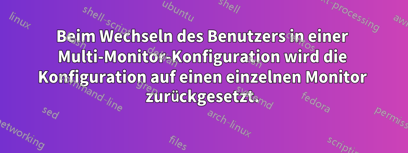 Beim Wechseln des Benutzers in einer Multi-Monitor-Konfiguration wird die Konfiguration auf einen einzelnen Monitor zurückgesetzt.