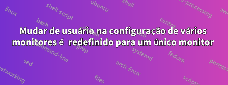 Mudar de usuário na configuração de vários monitores é redefinido para um único monitor