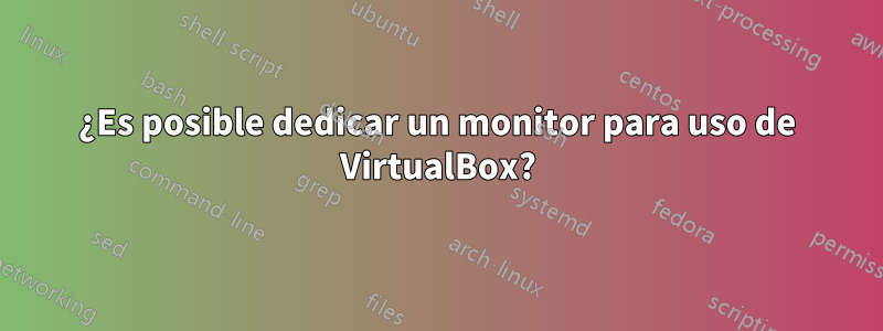 ¿Es posible dedicar un monitor para uso de VirtualBox?