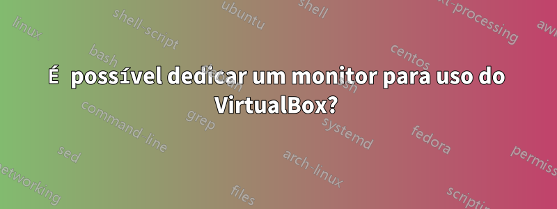 É possível dedicar um monitor para uso do VirtualBox?