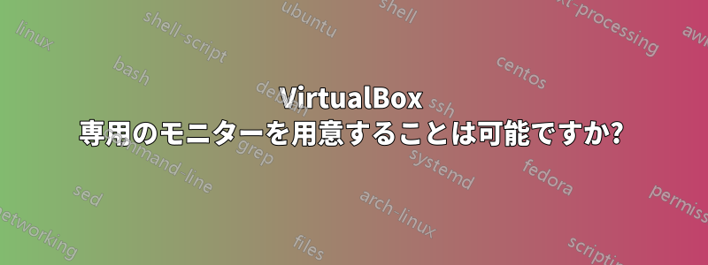 VirtualBox 専用のモニターを用意することは可能ですか?