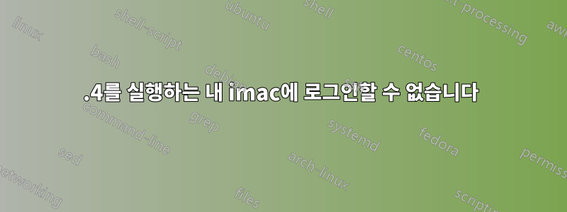 10.4를 실행하는 내 imac에 로그인할 수 없습니다